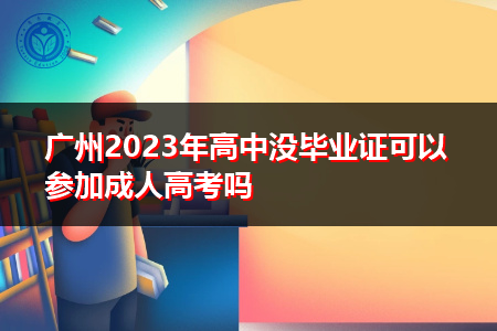 广州2023年高中没毕业证可以参加成人高考吗