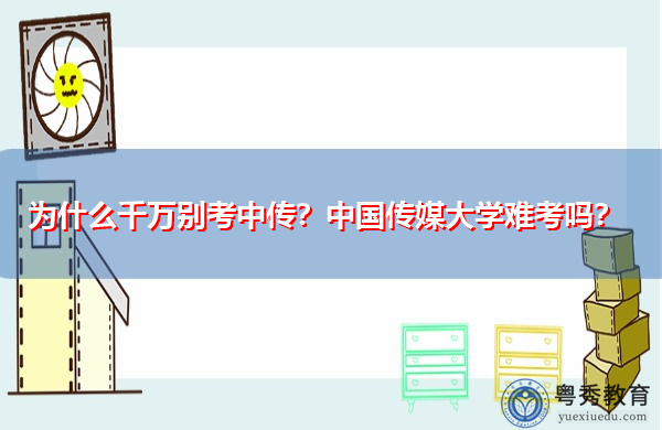 为什么千万别考中传?中国传媒大学难考吗? 为什么千万别考中传?中国传媒大学难考吗?