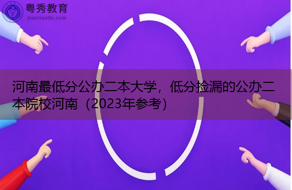 河南最低分公办二本大学,低分捡漏的公办二本院校河南(2023年参考) 河南最低分公办二本大学,低分捡漏的公办二本院校河南(2023年参考)