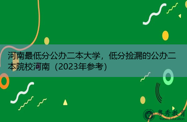 河南最低分公办二本大学,低分捡漏的公办二本院校河南(2023年参考) 河南最低分公办二本大学,低分捡漏的公办二本院校河南(2023年参考)