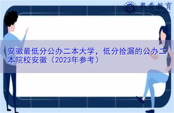 安徽最低分公办二本大学,低分捡漏的公办二本院校安徽(2023年参考) 安徽最低分公办二本大学,低分捡漏的公办二本院校安徽(2023年参考)