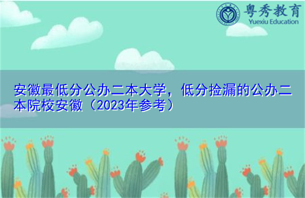 安徽最低分公办二本大学,低分捡漏的公办二本院校安徽(2023年参考) 安徽最低分公办二本大学,低分捡漏的公办二本院校安徽(2023年参考)