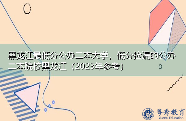 黑龙江最低分公办二本大学，低分捡漏的公办二本院校黑龙江（2023年参考）
