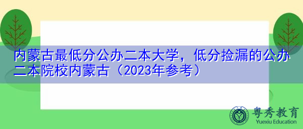 内蒙古最低分公办二本大学，低分捡漏的公办二本院校内蒙古（2023年参考）