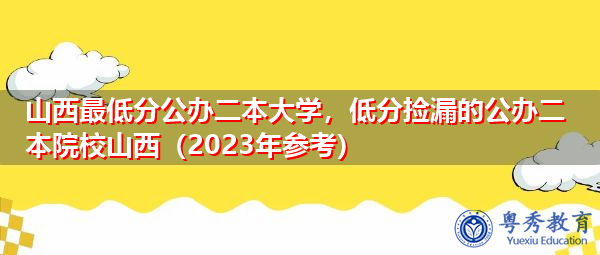山西最低分公办二本大学，低分捡漏的公办二本院校山西（2023年参考）