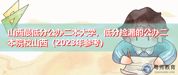 山西最低分公办二本大学，低分捡漏的公办二本院校山西（2023年参考）