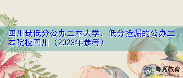 四川最低分公办二本大学,低分捡漏的公办二本院校四川(2023年参考) 四川最低分公办二本大学,低分捡漏的公办二本院校四川(2023年参考)