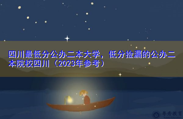 四川最低分公办二本大学,低分捡漏的公办二本院校四川(2023年参考) 四川最低分公办二本大学,低分捡漏的公办二本院校四川(2023年参考)
