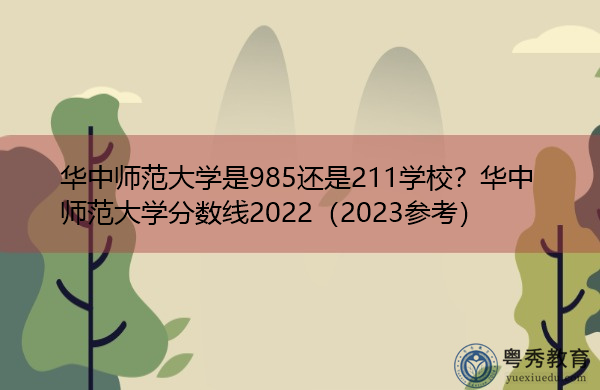 华中师范大学是985还是211学校?华中师范大学分数线2022(2023参考) 华中师范大学是985还是211学校?华中师范大学分数线2022(2023参考)