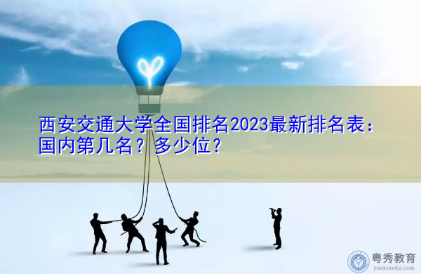 西安交通大学全国排名2023最新排名表:国内第几名?多少位? 西安交通大学全国排名2023最新排名表:国内第几名?多少位?