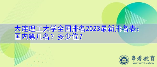 大连理工大学全国排名2023最新排名表：国内第几名？多少位？