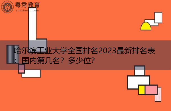 哈尔滨工业大学全国排名2023最新排名表:国内第几名?多少位? 哈尔滨工业大学全国排名2023最新排名表:国内第几名?多少位?
