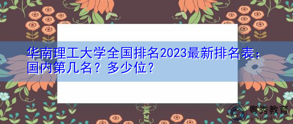 华南理工大学全国排名2023最新排名表:国内第几名?多少位? 华南理工大学全国排名2023最新排名表:国内第几名?多少位?