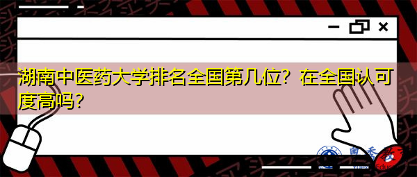 湖南中医药大学排名全国第几位？在全国认可度高吗？