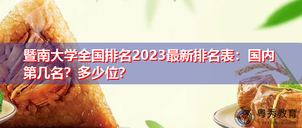 暨南大学全国排名2023最新排名表:国内第几名?多少位? 暨南大学全国排名2023最新排名表:国内第几名?多少位?