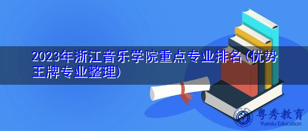 2023年浙江音乐学院重点专业排名(优势王牌专业整理)