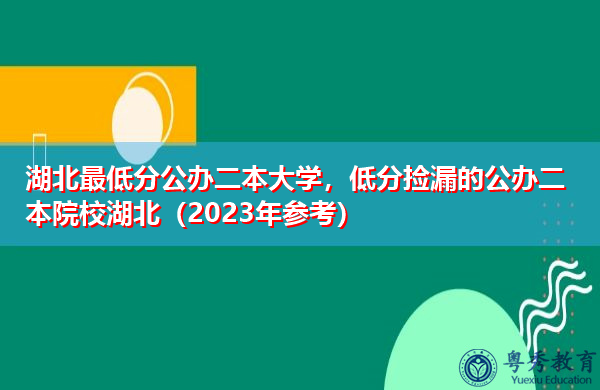 湖北最低分公办二本大学,低分捡漏的公办二本院校湖北(2023年参考) 湖北最低分公办二本大学,低分捡漏的公办二本院校湖北(2023年参考)