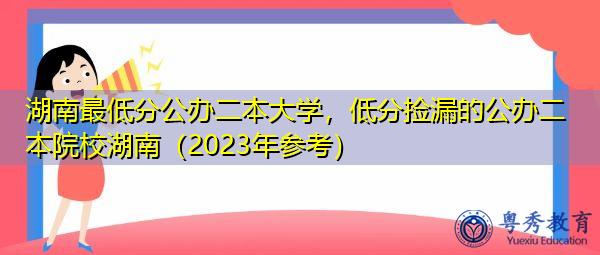 湖南最低分公办二本大学，低分捡漏的公办二本院校湖南（2023年参考）