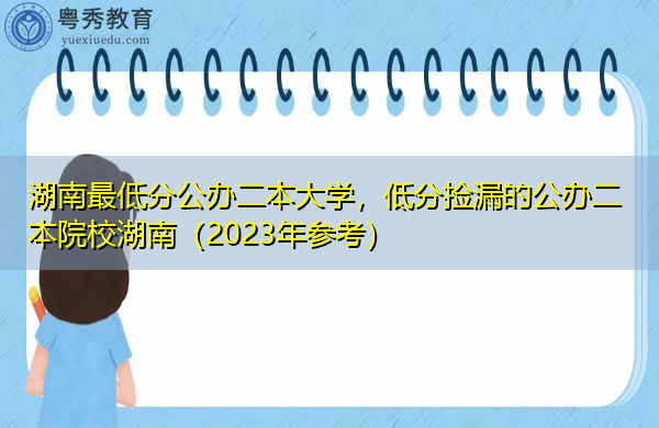 湖南最低分公办二本大学，低分捡漏的公办二本院校湖南（2023年参考）