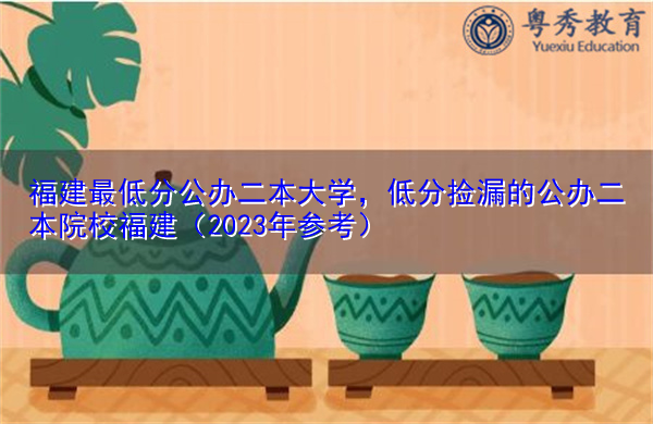 福建最低分公办二本大学，低分捡漏的公办二本院校福建（2023年参考）
