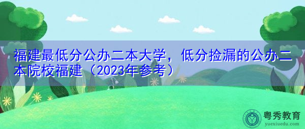 福建最低分公办二本大学，低分捡漏的公办二本院校福建（2023年参考）