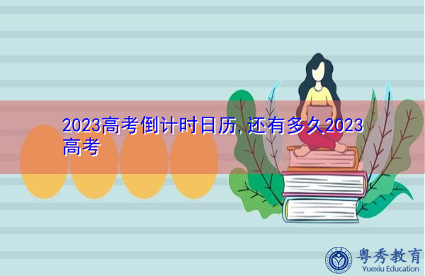 2023高考倒计时日历,还有多久2023高考