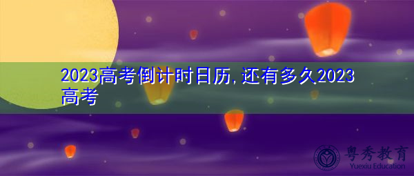 2023高考倒计时日历,还有多久2023高考