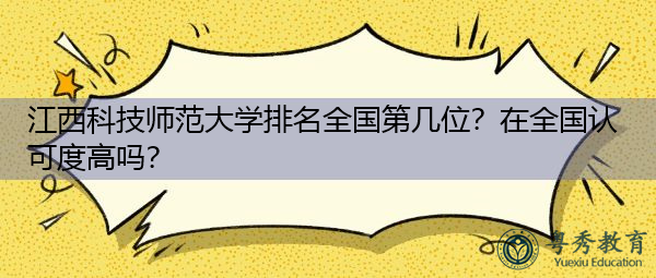 江西科技师范大学排名全国第几位?在全国认可度高吗? 江西科技师范大学排名全国第几位?在全国认可度高吗?