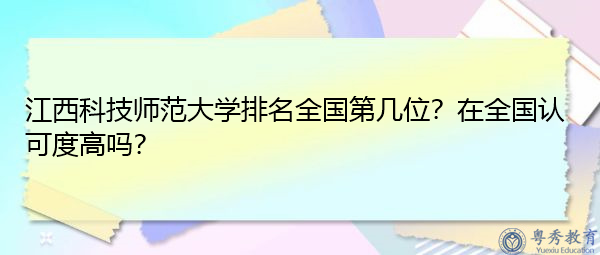 江西科技师范大学排名全国第几位?在全国认可度高吗? 江西科技师范大学排名全国第几位?在全国认可度高吗?