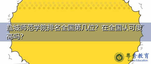 盐城师范学院排名全国第几位？在全国认可度高吗？