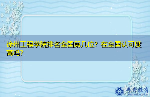 徐州工程学院排名全国第几位?在全国认可度高吗? 徐州工程学院排名全国第几位?在全国认可度高吗?
