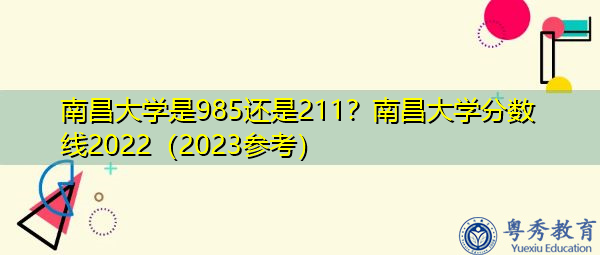 南昌大学是985还是211？南昌大学分数线2022（2023参考）