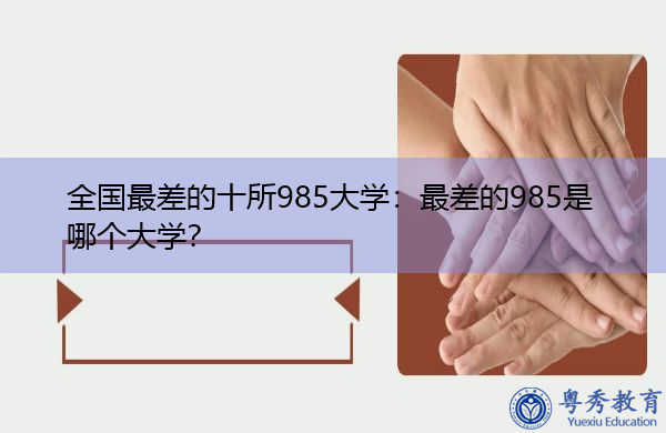 全国最差的十所985大学:最差的985是哪个大学? 全国最差的十所985大学:最差的985是哪个大学?