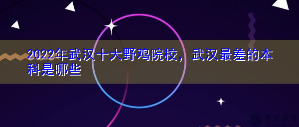 2022年武汉十大野鸡院校，武汉最差的本科是哪些