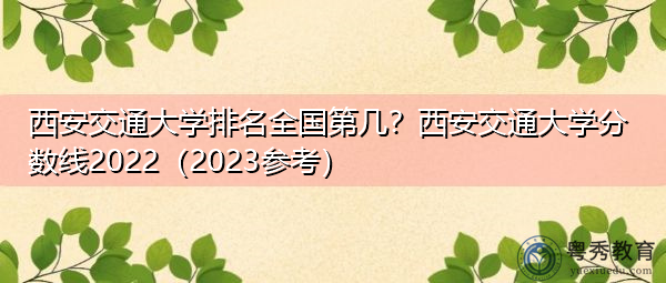 西安交通大学排名全国第几?西安交通大学分数线2022(2023参考) 西安交通大学排名全国第几?西安交通大学分数线2022(2023参考)