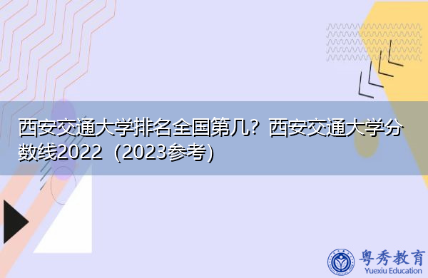 西安交通大学排名全国第几?西安交通大学分数线2022(2023参考) 西安交通大学排名全国第几?西安交通大学分数线2022(2023参考)