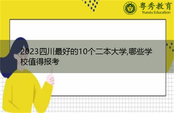 2023四川最好的10个二本大学,哪些学校值得报考 2023四川最好的10个二本大学,哪些学校值得报考