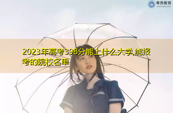2023年高考398分能上什么大学,能报考的院校名单