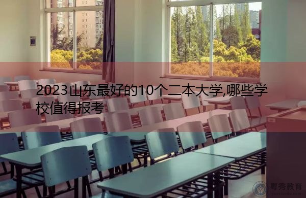 2023山东最好的10个二本大学,哪些学校值得报考