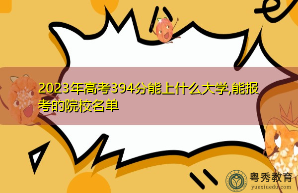 2023年高考394分能上什么大学,能报考的院校名单 2023年高考394分能上什么大学,能报考的院校名单