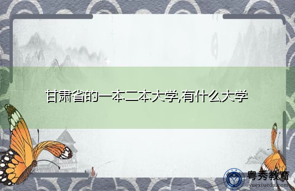 甘肃省的一本二本大学,有什么大学 甘肃省的一本二本大学,有什么大学