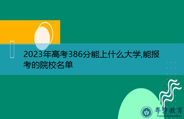 2023年高考386分能上什么大学,能报考的院校名单 2023年高考386分能上什么大学,能报考的院校名单