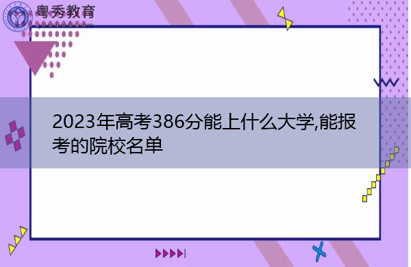 2023年高考386分能上什么大学,能报考的院校名单 2023年高考386分能上什么大学,能报考的院校名单