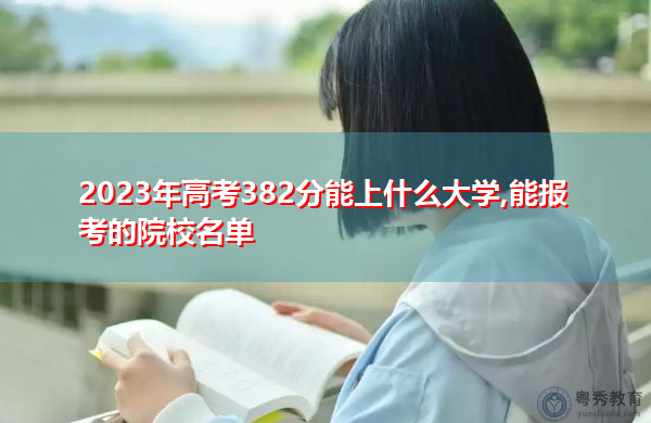 2023年高考382分能上什么大学,能报考的院校名单