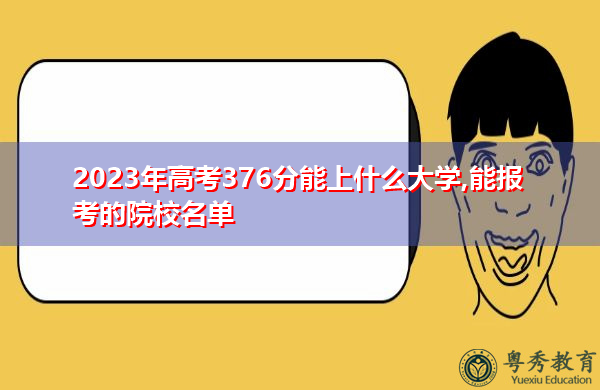 2023年高考376分能上什么大学,能报考的院校名单