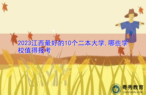 2023江西最好的10个二本大学,哪些学校值得报考 2023江西最好的10个二本大学,哪些学校值得报考