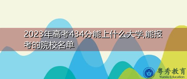 2023年高考434分能上什么大学,能报考的院校名单