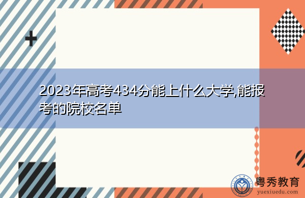 2023年高考434分能上什么大学,能报考的院校名单