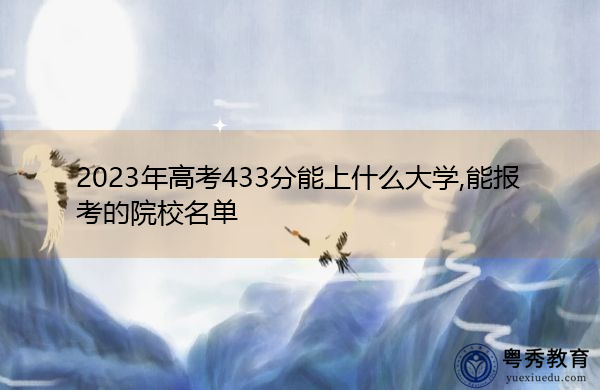 2023年高考433分能上什么大学,能报考的院校名单 2023年高考433分能上什么大学,能报考的院校名单