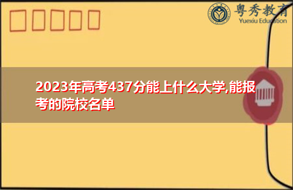 2023年高考437分能上什么大学,能报考的院校名单
